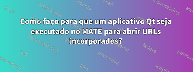 Como faço para que um aplicativo Qt seja executado no MATE para abrir URLs incorporados?