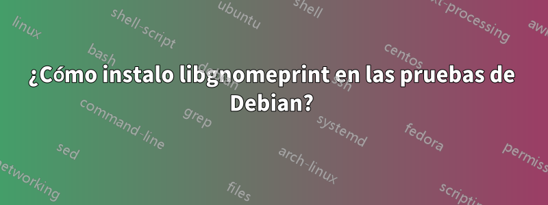 ¿Cómo instalo libgnomeprint en las pruebas de Debian?