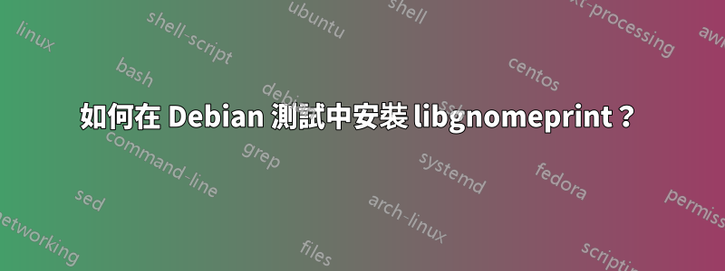 如何在 Debian 測試中安裝 libgnomeprint？