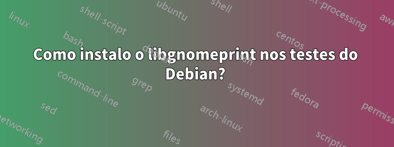 Como instalo o libgnomeprint nos testes do Debian?