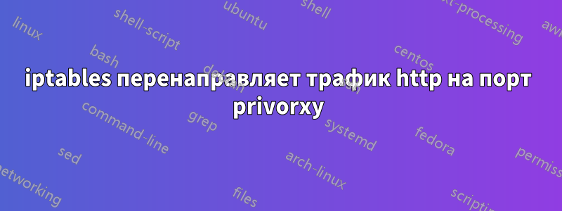 iptables перенаправляет трафик http на порт privorxy