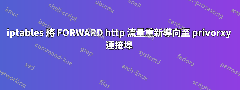 iptables 將 FORWARD http 流量重新導向至 privorxy 連接埠