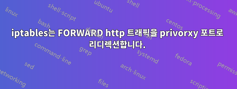 iptables는 FORWARD http 트래픽을 privorxy 포트로 리디렉션합니다.