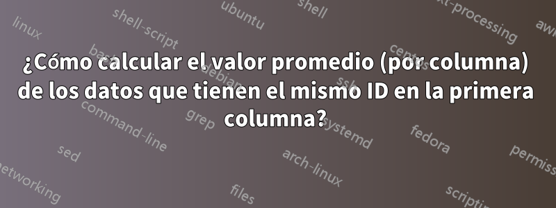 ¿Cómo calcular el valor promedio (por columna) de los datos que tienen el mismo ID en la primera columna?