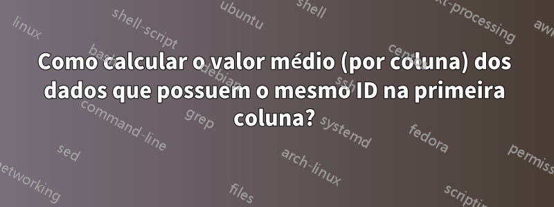 Como calcular o valor médio (por coluna) dos dados que possuem o mesmo ID na primeira coluna?