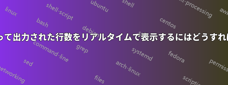 コマンドによって出力された行数をリアルタイムで表示するにはどうすればよいですか?