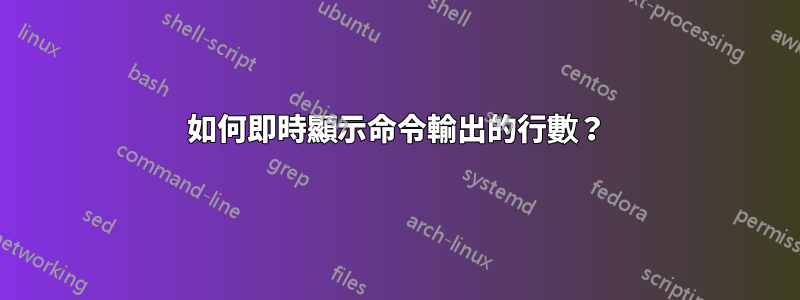 如何即時顯示命令輸出的行數？