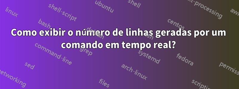 Como exibir o número de linhas geradas por um comando em tempo real?