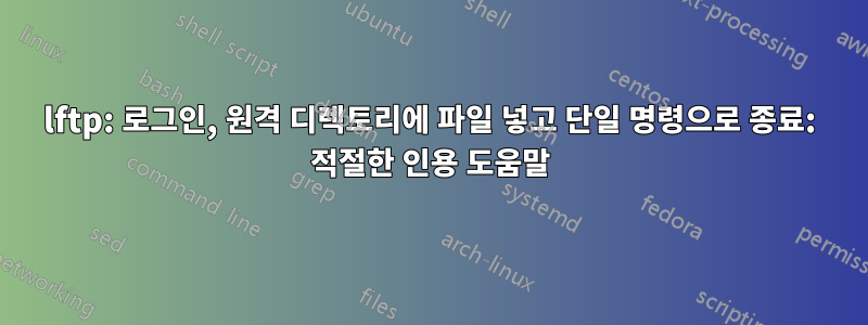 lftp: 로그인, 원격 디렉토리에 파일 넣고 단일 명령으로 종료: 적절한 인용 도움말