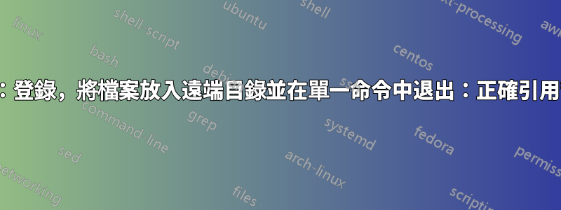 lftp：登錄，將檔案放入遠端目錄並在單一命令中退出：正確引用幫助