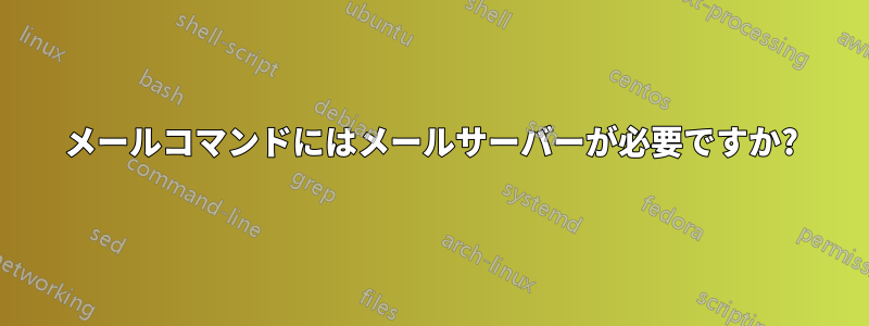 メールコマンドにはメールサーバーが必要ですか?