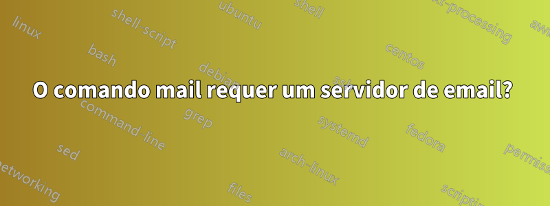 O comando mail requer um servidor de email?