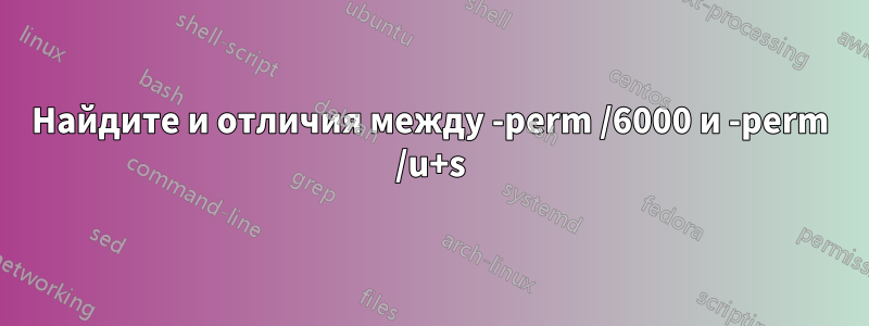 Найдите и отличия между -perm /6000 и -perm /u+s