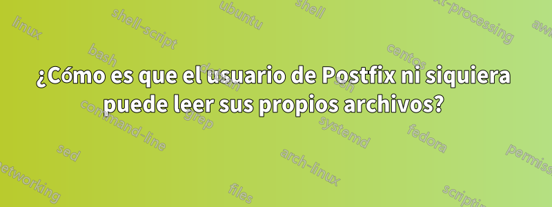 ¿Cómo es que el usuario de Postfix ni siquiera puede leer sus propios archivos?