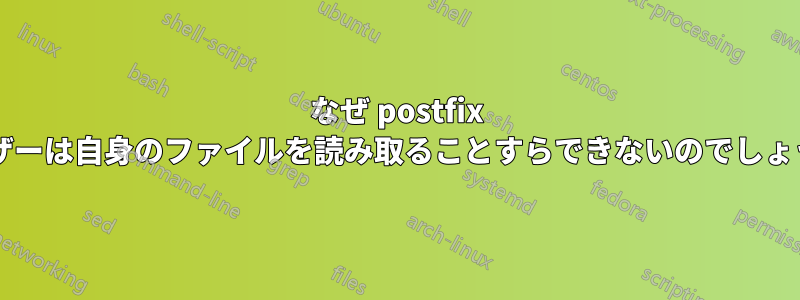 なぜ postfix ユーザーは自身のファイルを読み取ることすらできないのでしょうか?