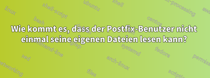 Wie kommt es, dass der Postfix-Benutzer nicht einmal seine eigenen Dateien lesen kann?