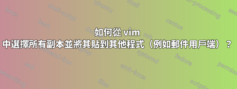 如何從 vim 中選擇所有副本並將其貼到其他程式（例如郵件用戶端）？