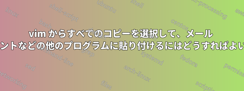 vim からすべてのコピーを選択して、メール クライアントなどの他のプログラムに貼り付けるにはどうすればよいですか?