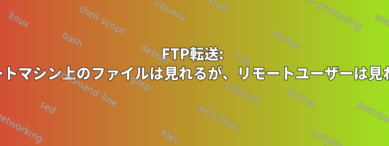 FTP転送: リモートマシン上のファイルは見れるが、リモートユーザーは見れない