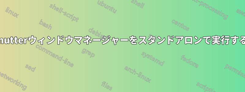 mutterウィンドウマネージャーをスタンドアロンで実行する