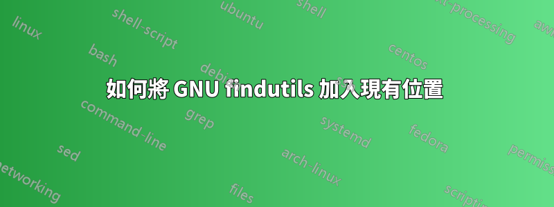 如何將 GNU findutils 加入現有位置