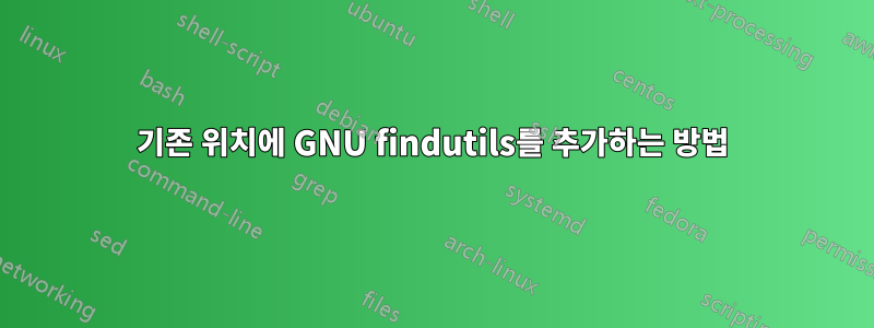 기존 위치에 GNU findutils를 추가하는 방법