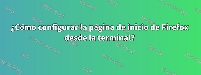 ¿Cómo configurar la página de inicio de Firefox desde la terminal?