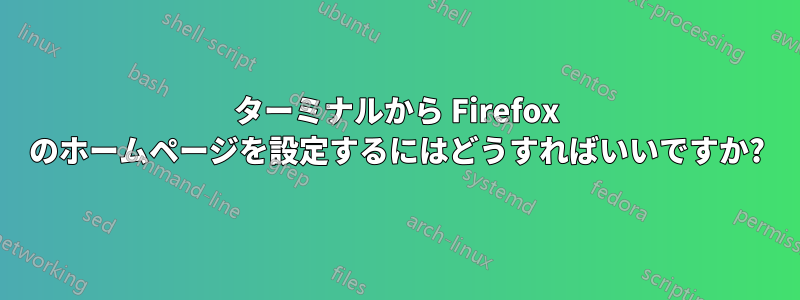 ターミナルから Firefox のホームページを設定するにはどうすればいいですか?