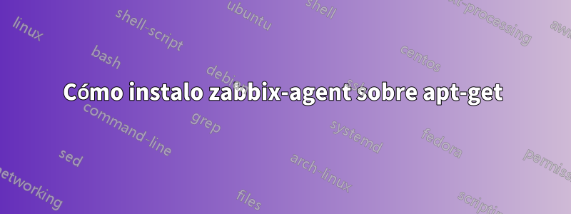 Cómo instalo zabbix-agent sobre apt-get