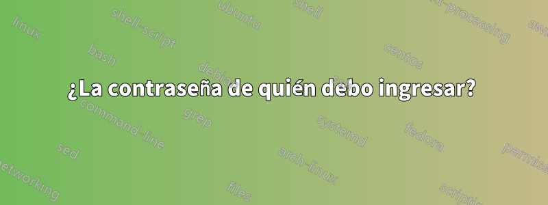 ¿La contraseña de quién debo ingresar?