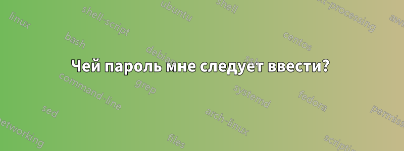 Чей пароль мне следует ввести?