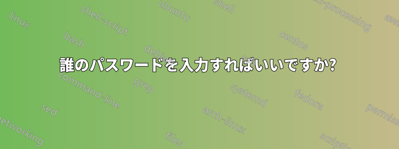 誰のパスワードを入力すればいいですか?