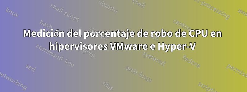 Medición del porcentaje de robo de CPU en hipervisores VMware e Hyper-V