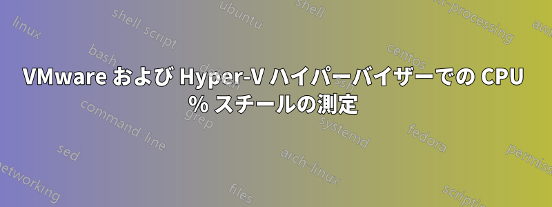 VMware および Hyper-V ハイパーバイザーでの CPU % スチールの測定