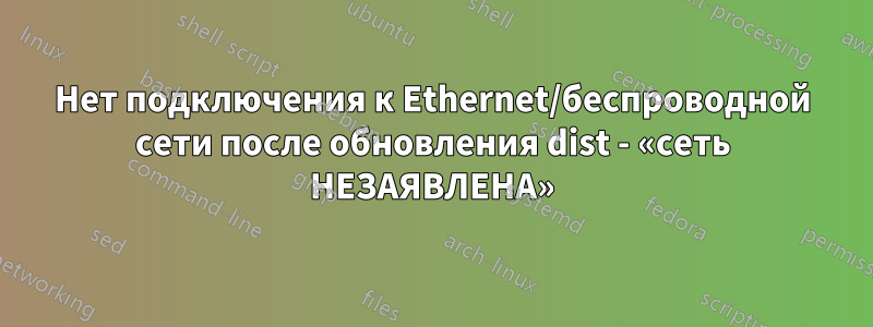 Нет подключения к Ethernet/беспроводной сети после обновления dist - «сеть НЕЗАЯВЛЕНА»