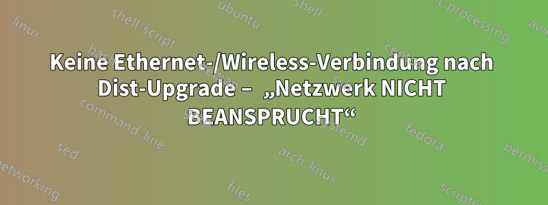 Keine Ethernet-/Wireless-Verbindung nach Dist-Upgrade – „Netzwerk NICHT BEANSPRUCHT“