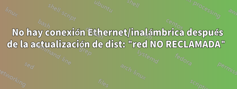 No hay conexión Ethernet/inalámbrica después de la actualización de dist: "red NO RECLAMADA"