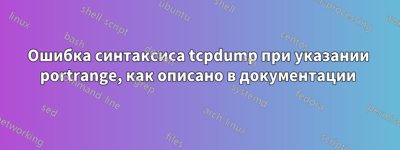 Ошибка синтаксиса tcpdump при указании portrange, как описано в документации