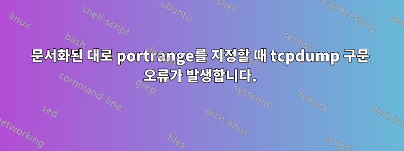 문서화된 대로 portrange를 지정할 때 tcpdump 구문 오류가 발생합니다.