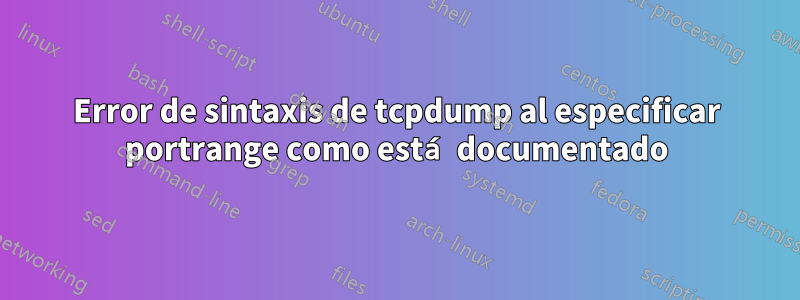 Error de sintaxis de tcpdump al especificar portrange como está documentado