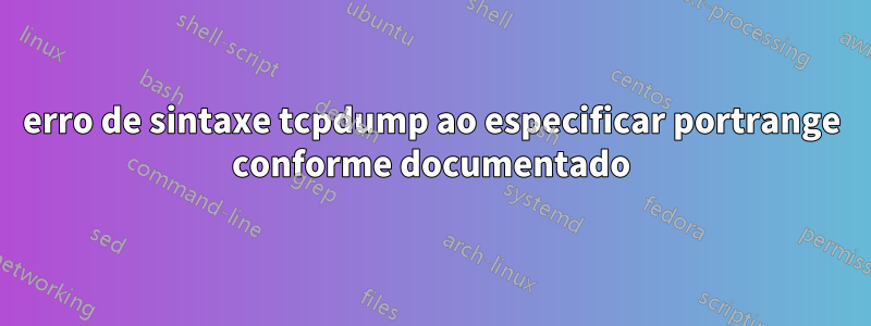 erro de sintaxe tcpdump ao especificar portrange conforme documentado