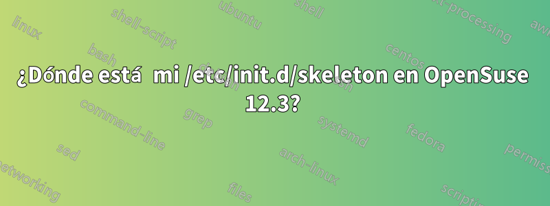 ¿Dónde está mi /etc/init.d/skeleton en OpenSuse 12.3?