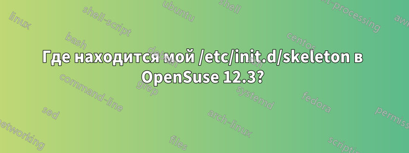 Где находится мой /etc/init.d/skeleton в OpenSuse 12.3?