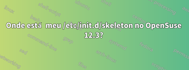 Onde está meu /etc/init.d/skeleton no OpenSuse 12.3?