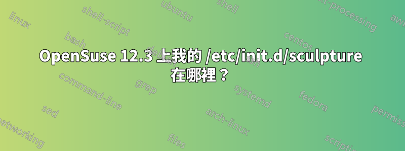 OpenSuse 12.3 上我的 /etc/init.d/sculpture 在哪裡？