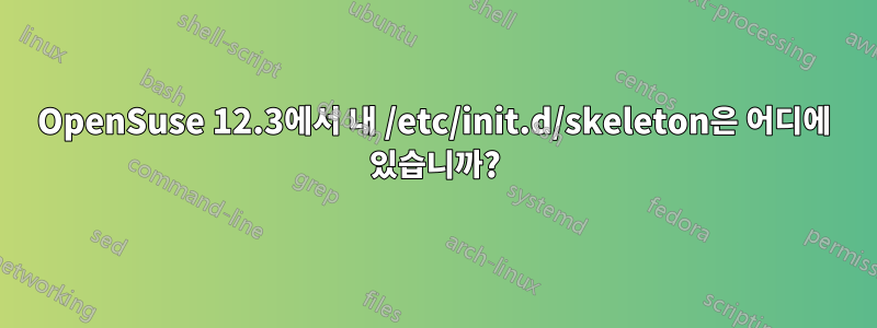 OpenSuse 12.3에서 내 /etc/init.d/skeleton은 어디에 있습니까?