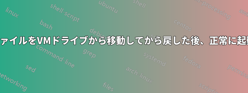 すべてのファイルをVMドライブから移動してから戻した後、正常に起動できない