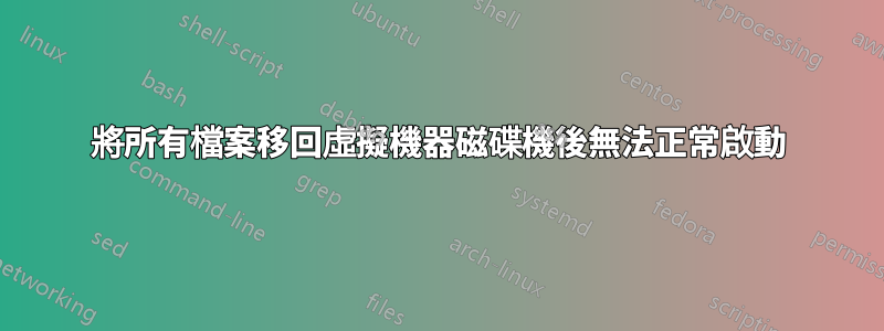 將所有檔案移回虛擬機器磁碟機後無法正常啟動