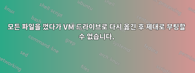 모든 파일을 껐다가 VM 드라이브로 다시 옮긴 후 제대로 부팅할 수 없습니다.