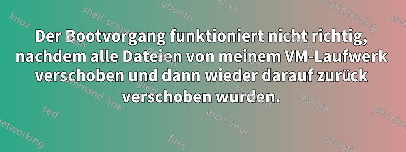 Der Bootvorgang funktioniert nicht richtig, nachdem alle Dateien von meinem VM-Laufwerk verschoben und dann wieder darauf zurück verschoben wurden.